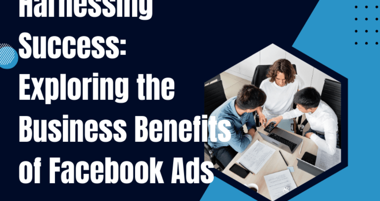 Harnessing Success: Exploring the Business Benefits of Facebook Ads