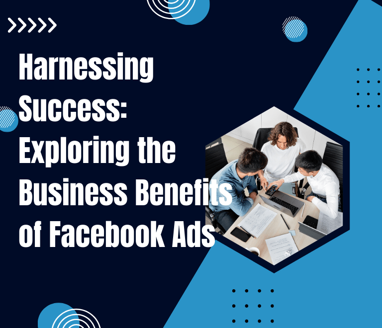 Harnessing Success: Exploring the Business Benefits of Facebook Ads