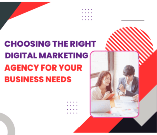 Choosing the Right Digital Marketing Agency for Your Business Needs