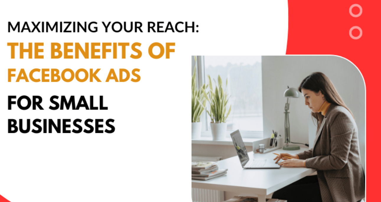 Maximizing Your Reach: The Benefits of Facebook Ads for Small Businesses