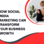 How Social Media Marketing Can Transform Your Business Growth